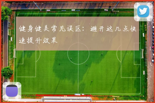 健身健美常见误区:避开这几点快速提升效果
