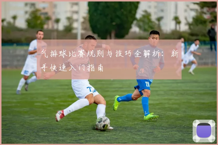 气排球比赛规则与技巧全解析:新手快速入门指南