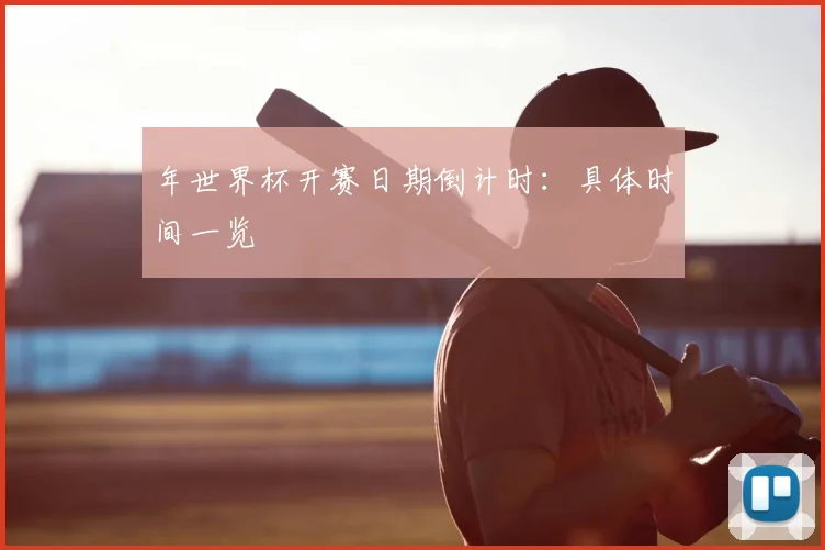 年世界杯开赛日期倒计时:具体时间一览